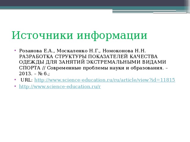 Источники информации Розанова Е.А., Москаленко Н.Г., Номоконова Н.Н. РАЗРАБОТКА СТРУКТУРЫ ПОКАЗАТЕЛЕЙ КАЧЕСТВА ОДЕЖДЫ ДЛЯ ЗАНЯТИЙ ЭКСТРЕМАЛЬНЫМИ ВИДАМИ СПОРТА // Современные проблемы науки и образования. – 2013. – № 6.;  URL: http:// www.science-education.ru/ru/article/view?id=11815 http:// www.science-education.ru/r 