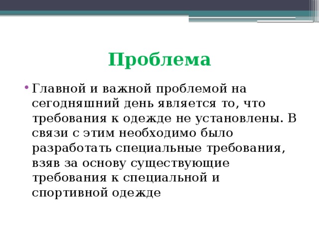 Проблема Главной и важной проблемой на сегодняшний день является то, что требования к одежде не установлены. В связи с этим необходимо было разработать специальные требования, взяв за основу существующие требования к специальной и спортивной одежде 