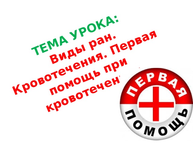   ТЕМА УРОКА:   Виды ран. Кровотечения. Первая помощь при кровотечениях. 