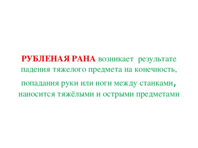 РУБЛЕНАЯ РАНА возникает результате падения тяжелого предмета на конечность, попадания руки или ноги между станками ,  наносится тяжёлыми и острыми предметами 