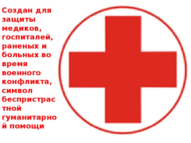Создан для защиты медиков, госпиталей, раненых и больных во время военного конфликта, символ беспристрастной гуманитарной помощи 