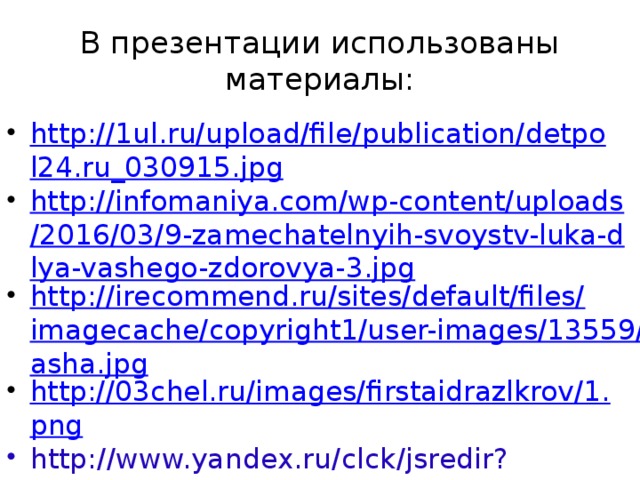 В презентации использованы материалы: http://1ul.ru/upload/file/publication/detpol24.ru_030915.jpg http://infomaniya.com/wp-content/uploads/2016/03/9-zamechatelnyih-svoystv-luka-dlya-vashego-zdorovya-3.jpg http://irecommend.ru/sites/default/files/imagecache/copyright1/user-images/13559/masha.jpg http://03chel.ru/images/firstaidrazlkrov/1.png http://www.yandex.ru/clck/jsredir?from=www.yandex.ru%3Bsearch%2F%3Bweb%3B%3B&text=&etext=1230.rW8tlTJA0cB7UIMIUisr03B4PIUyompaH24X4e_qEYvgpPTaNwqx4H 