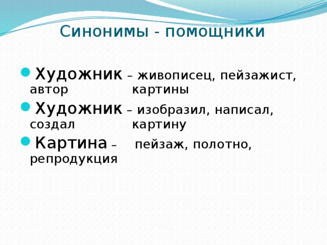 Синонимы - помощники Художник  – живописец, пейзажист, автор    картины Художник – изобразил, написал, создал    картину Картина – пейзаж, полотно, репродукция 
