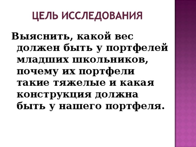 Выяснить, какой вес должен быть у портфелей младших школьников, почему их портфели такие тяжелые и какая конструкция должна быть у нашего портфеля.