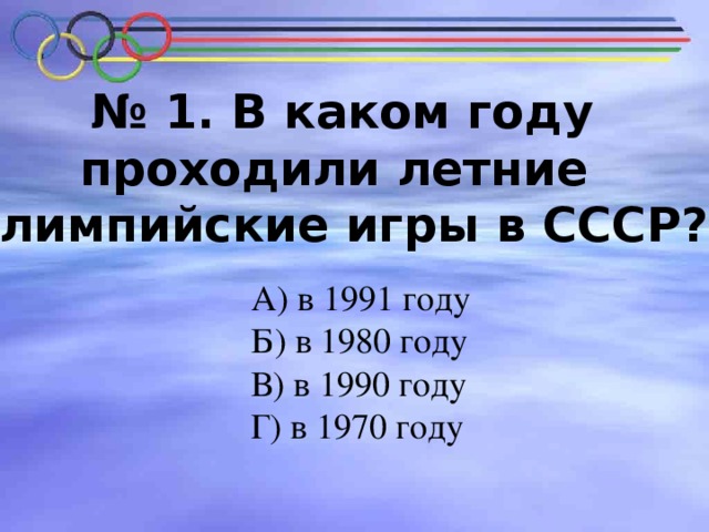 № 1. В каком году проходили летние Олимпийские игры в СССР?   В каком году проходили летние Олимпийские игры в СССР?   А) в 1991 году Б) в 1980 году В) в 1990 году Г) в 1970 году 