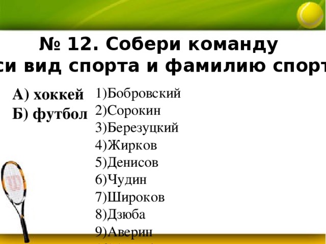 № 12. Собери команду (соотнеси вид спорта и фамилию спортсмена). А) хоккей Бобровский Сорокин Березуцкий Жирков Денисов Чудин Широков Дзюба Аверин Акинфеев Дзагоев Кокорин Дацюк Радулов Б) футбол 