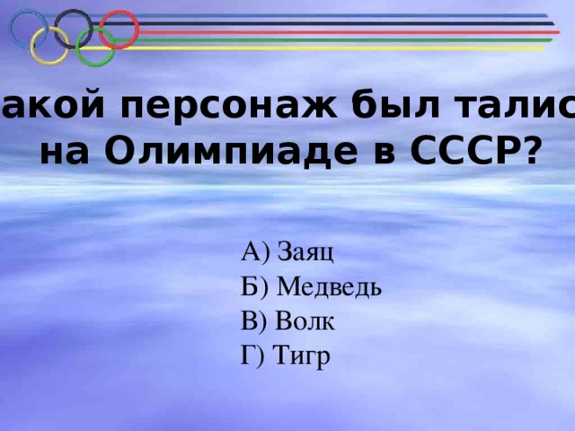 № 2. Какой персонаж был талисманов на Олимпиаде в СССР? Какой персонаж был талисманов на Олимпиаде в СССР?   А) Заяц Б) Медведь В) Волк Г) Тигр 