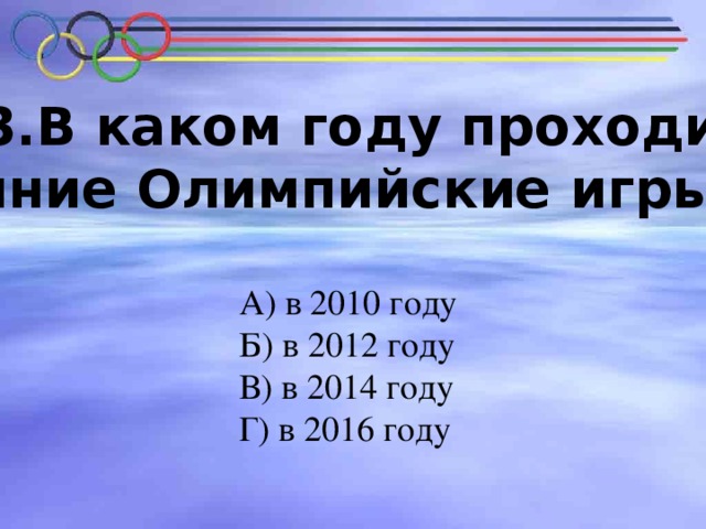 № 3.В каком году проходили В каком году проходили зимние Олимпийские игры?   зимние Олимпийские игры?   А) в 2010 году Б) в 2012 году В) в 2014 году Г) в 2016 году 