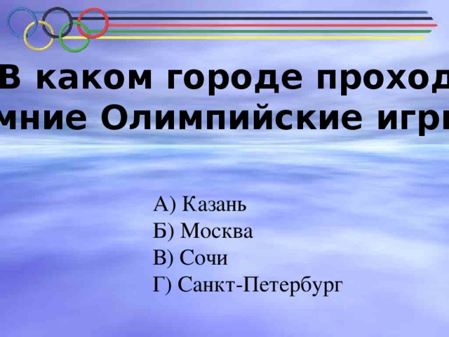 № 4. В каком городе проходили В каком городе проходили зимние Олимпийские игры?   зимние Олимпийские игры?   А) Казань Б) Москва В) Сочи Г) Санкт-Петербург 