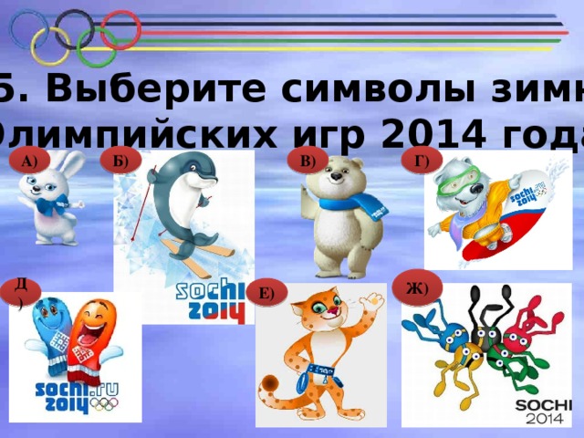№ 5. Выберите символы зимних Олимпийских игр 2014 года. Г) В) Б) А) Ж) Д) Е) 