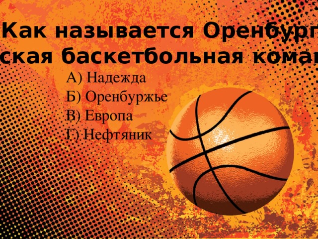 № 6. Как называется Оренбургская женская баскетбольная команда? А) Надежда Б) Оренбуржье В) Европа Г) Нефтяник 