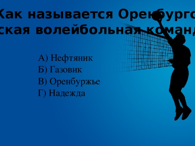 № 8. Как называется Оренбургская мужская волейбольная команда? А) Нефтяник Б) Газовик В) Оренбуржье Г) Надежда 