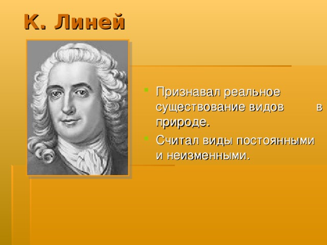 К. Линей Признавал реальное существование видов в природе. Считал виды постоянными и неизменными. 