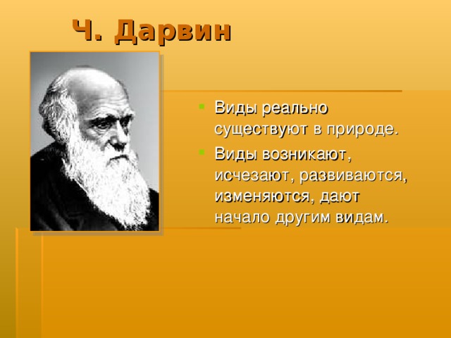 Ч. Дарвин Виды реально существуют в природе. Виды возникают, исчезают, развиваются, изменяются, дают начало другим видам. 