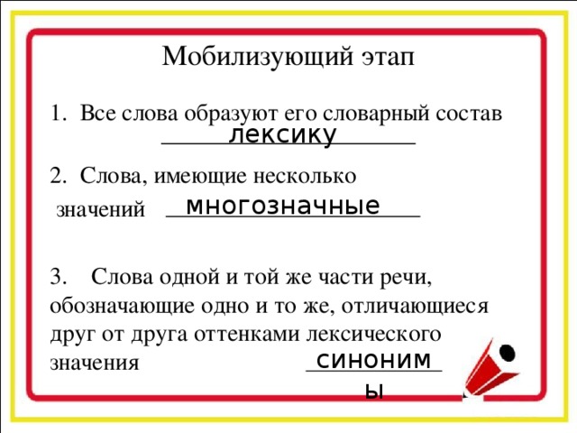 Мобилизующий этап Все слова образуют его словарный состав Слова, имеющие несколько  значений 3. Слова одной и той же части речи, обозначающие одно и то же, отличающиеся друг от друга оттенками лексического значения лексику многозначные синонимы