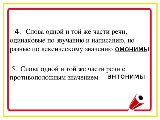 4. Слова одной и той же части речи, одинаковые по звучанию и написанию, но разные по лексическому значению  5. Слова одной и той же части речи с противоположным значением омонимы антонимы