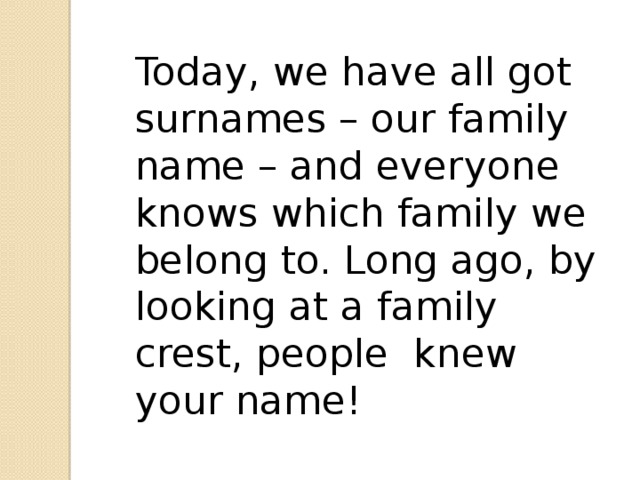 Today, we have all got surnames – our family name – and everyone knows which family we belong to. Long ago, by looking at a family crest, people knew your name! 