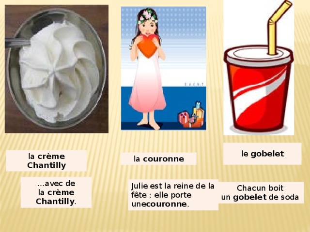 le  gobelet la  crème Chantilly la  couronne ...avec de la  crème Chantilly . Julie est la reine de la fête : elle porte une couronne . Chacun boit un  gobelet  de soda 