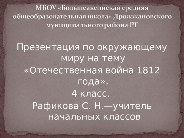 Презентация по окружающему миру на тему «Отечественная война 1812 года». 4 класс. Рафикова С. Н.—учитель начальных классов 