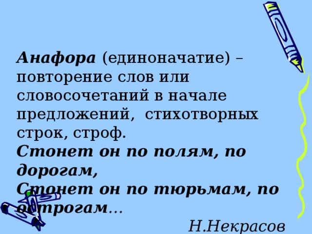 Анафора (единоначатие) – повторение слов или словосочетаний в начале предложений, стихотворных строк, строф. Стонет он по полям, по дорогам, Стонет он по тюрьмам, по острогам … Н.Некрасов 