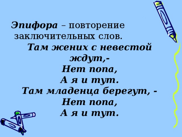 Эпифора – повторение  заключительных слов. Там жених с невестой ждут,- Нет попа, А я и тут. Там младенца берегут, - Нет попа, А я и тут. 