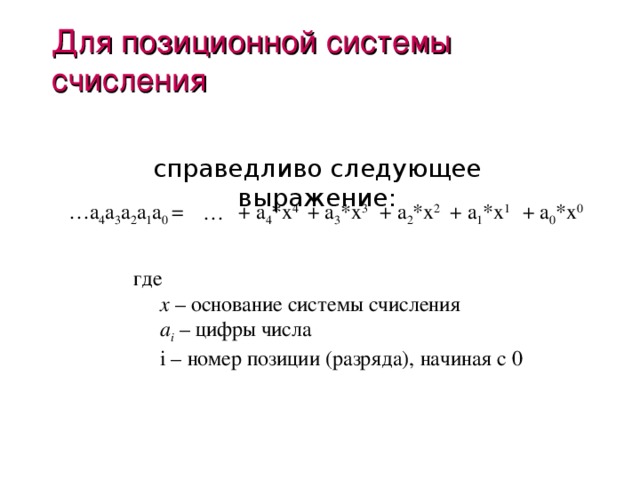 Для позиционной системы счисления справедливо следующее выражение : + a 0 *x 0 + a 1 *x 1 + a 3 *x 3 + a 2 *x 2 + a 4 *x 4 … a 4 a 3 a 2 a 1 a 0 = … где  x – основание системы счисления  a i – цифры числа  i – номер позиции (разряда), начиная с 0 