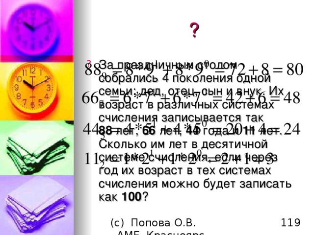 ? За праздничным столом собрались 4 поколения одной семьи: дед, отец, сын и внук. Их возраст в различных системах счисления записывается так  88 лет, 66 лет, 44 года и 11 лет. Сколько им лет в десятичной системе счисления, если через год их возраст в тех системах счисления можно будет записать как 100 ? 