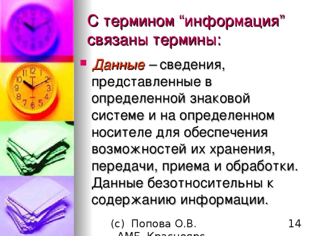 С термином “ информация ”  связаны термины : Данные – сведения, представленные в определенной знаковой системе и на определенном носителе для обеспечения возможностей их хранения, передачи, приема и обработки. Данные безотносительны к содержанию информации. 