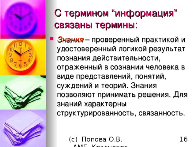 С термином “ информация ”  связаны термины : Знания – проверенный практикой и удостоверенный логикой результат познания действительности, отраженный в сознании человека в виде представлений, понятий, суждений и теорий. Знания позволяют принимать решения. Для знаний характерны структурированность, связанность. 