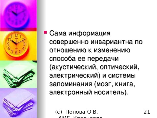 Сама информация совершенно инвариантна по отношению к изменению способа ее передачи (акустический, оптический, электрический) и системы запоминания (мозг, книга, электронный носитель). 