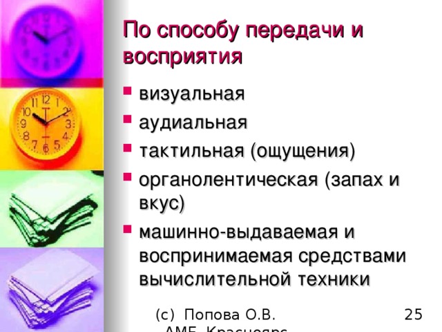 По способу передачи и восприятия визуальная аудиальная тактильная (ощущения)  органолентическая (запах и вкус) машинно-выдаваемая и  воспринимаемая  средствами вычислительной техники 