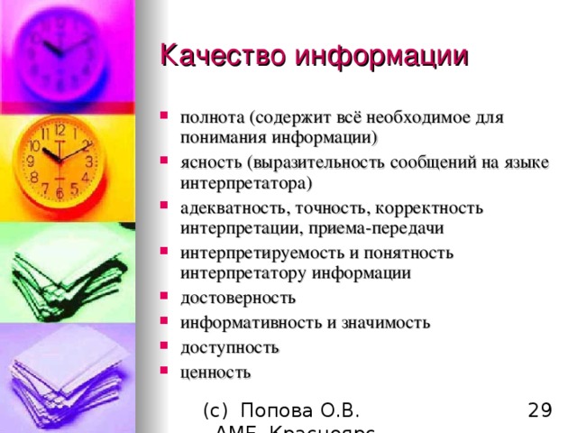 Качество информации полнота (содержит всё необходимое для понимания информации) ясность (выразительность сообщений на языке интерпретатора) адекватность, точность, корректность интерпретации, приема-передачи интерпретируемость и понятность интерпретатору информации д остоверность информативность и значимость доступность ценность 