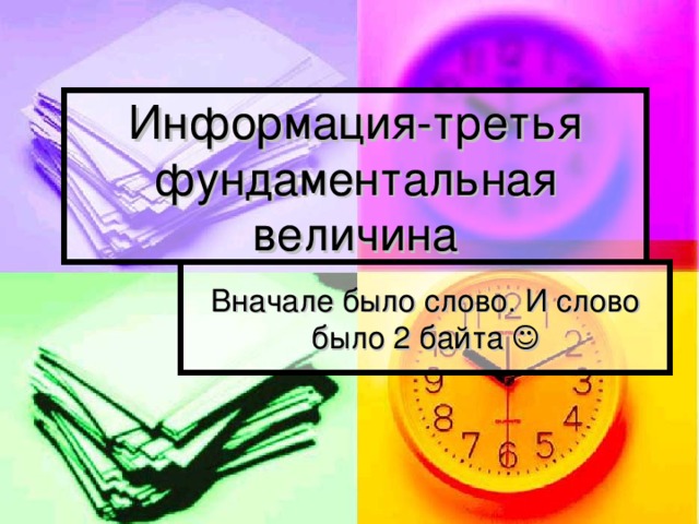 Информация-третья фундаментальная величина Вначале было слово. И слово было 2 байта   