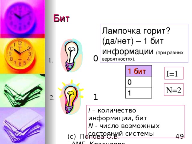 Бит Лампочка горит ? (да / нет) –  1 бит информации  ( при равных вероятностях). 0 1. 1 бит 0 1 I=1 N=2 1 2. I – количество информации, бит N - число возможных состояний системы 