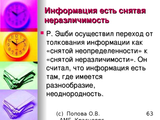 Информация есть снятая неразличимость Р. Эшби осуществил переход от толкования информации как «снятой неопределенности» к «снятой неразличимости». Он считал, что информация есть там, где имеется разнообразие, неоднородность. 