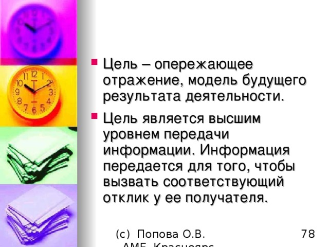 Цель – опережающее отражение, модель будущего результата деятельности.  Цель является высшим уровнем передачи информации. Информация передается для того, чтобы вызвать соответствующий отклик у ее получателя. 