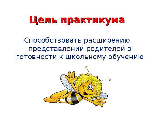 Цель практикума Способствовать расширению представлений родителей о готовности к школьному обучению 
