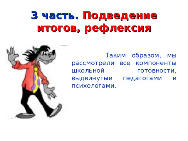 3 часть. Подведение итогов, рефлексия  Таким образом, мы рассмотрели все компоненты школьной готовности, выдвинутые педагогами и психологами. 