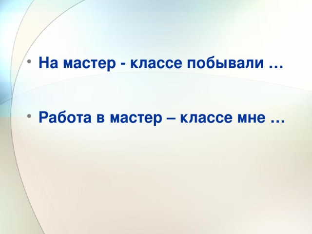 На мастер - классе побывали …  Работа в мастер – классе мне …