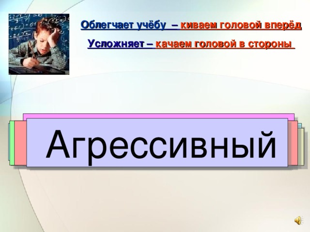 О блегчает учёбу –  киваем головой вперёд Усложняет –  качаем головой  в стороны Творческий Творческий  Мало читает Агрессивный Агрессивный Невнимательный Ответственный Ответственный Коммуникабельный Коммуникабельный Целеустремлённый