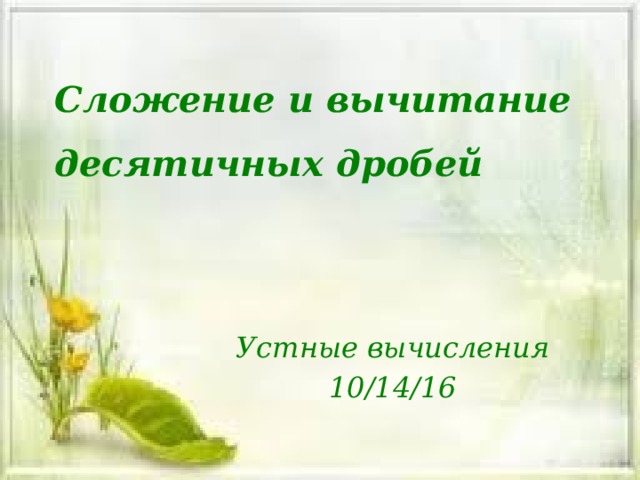 Сложение и вычитание десятичных дробей Устные вычисления 10/14/16