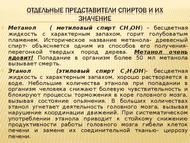 Метанол ( метиловый спирт СН 3 ОН ) – бесцветная жидкость с характерным запахом, горит голубоватым пламенем. Историческое название метанола- древесный спирт- объясняется одним из способов его получения- перегонкой твердых пород дерева. Метанол очень ядовит!