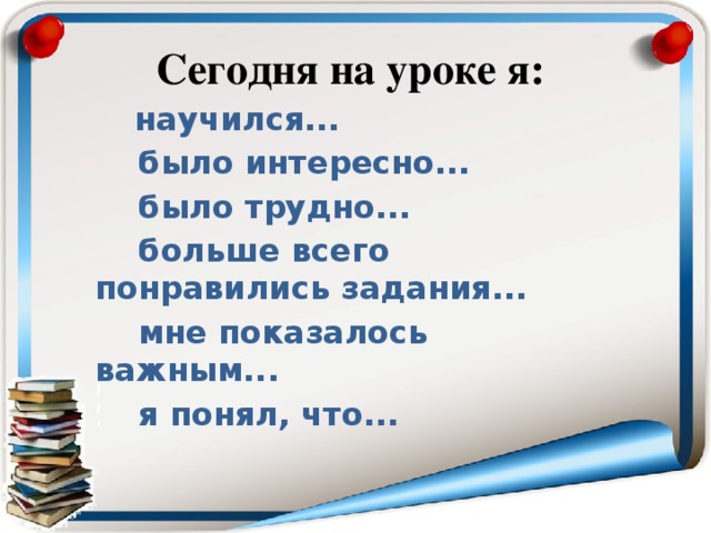Сегодня на уроке я:  научился...   было интересно...  было трудно...  больше всего понравились задания...  мне показалось важным...  я понял, что...