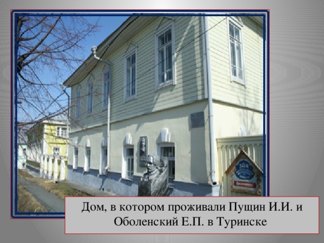 Дом, в котором проживали Пущин И.И. и Оболенский Е.П. в Туринске
