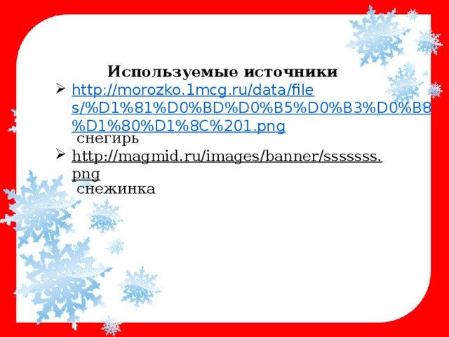 Используемые источники http://morozko.1mcg.ru/data/files/%D1%81%D0%BD%D0%B5%D0%B3%D0%B8%D1%80%D1%8C%201.png  снегирь http://magmid.ru/images/banner/sssssss.png  снежинка 