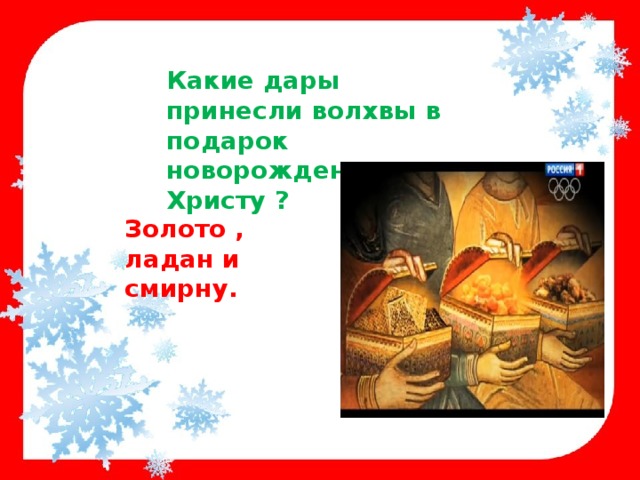 Какие дары принесли волхвы в подарок новорожденному Христу ? Золото , ладан и смирну. 