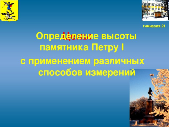 Цель:  гимназия 21  Определение высоты памятника Петру I  с применением различных способов измерений