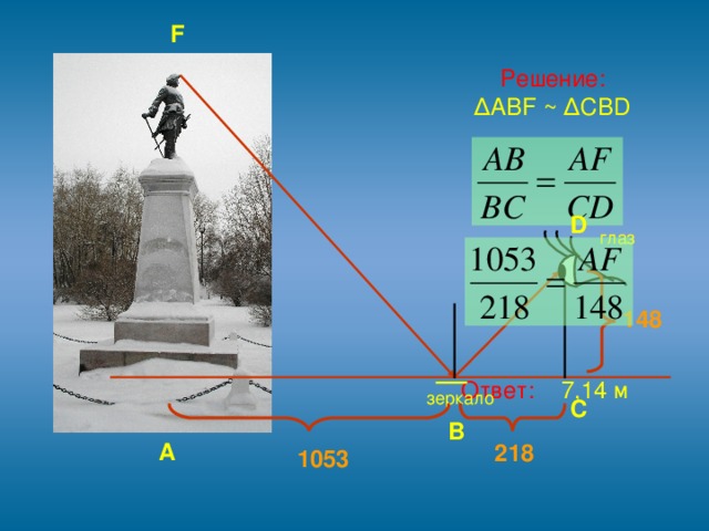 F  Решение:  ∆ ABF ~ ∆CBD  Ответ: 7,14 м D глаз 148 зеркало C B А 218 1053