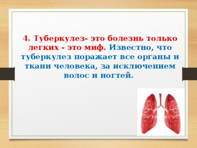  4. Туберкулез- это болезнь только легких - это миф. Известно, что туберкулез поражает все органы и ткани человека, за исключением волос и ногтей.    