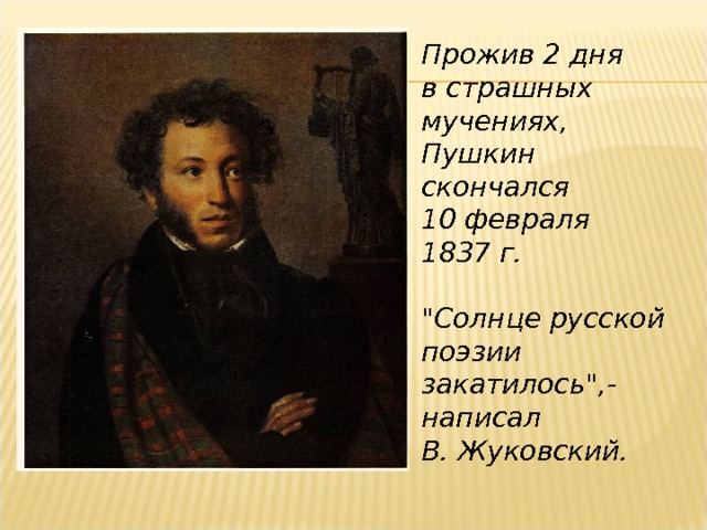 Прожив 2 дня в страшных мучениях, Пушкин скончался 10 февраля 1837 г.  